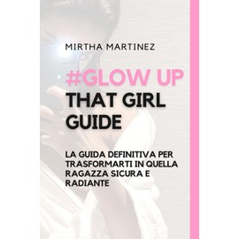 Glow up that girl: La guida definitiva per trasformarti in quella ragazza sicura e radiante