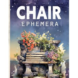 Chair Ephemera Book: High Quality Images Of Furniture For Paper Crafts, Scrapbooking, Mixed Media, Junk Journals, Decorative Art, Artist Trading Cards, and More.