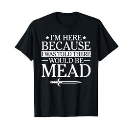 Ren Fair - I'm Here Because I Was Told There Would Be Mead T-Shirt