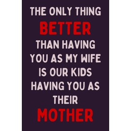Mothers Day Gifts From Husband For Wife: THE ONLY THING BETTER THAN HAVING YOU AS MY WIFE IS OUR KIDS HAVING YOU AS THEIR MOTHER: Funny Mothers Day ... Day Gift from Husband, Anniversary, Birthday