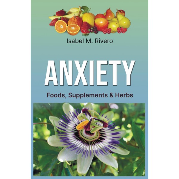 ANXIETY. Foods, Supplements & Herbs: 103 Q&A, 51 Recipes, 14