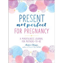 Present, Not Perfect for Pregnancy: A Mindfulness Journal for Mothers-to-Be