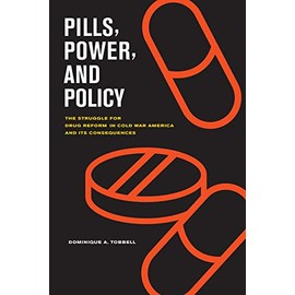 Pills, Power, and Policy: The Struggle for Drug Reform in Cold War America and Its Consequences (Volume 23) (California/Milbank Books on Health and the Public)