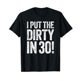 I Put The Dirty In Thirty Shirt Men Women 30th Birthday T-Shirt