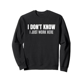 I Don't Know I Just Work Here Funny Sarcastic Coworker Sweatshirt