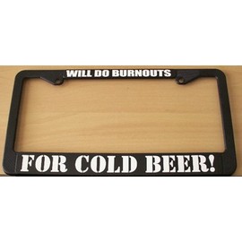 WILL DO BURNOUTS FOR COLD BEER LICENSE PLATE FRAME 6 X 12 FITS FORD CHEVY DODGE HELLCAT CHALLENGER CHARGER MUSTANG SMOKE SHOW TRUCK BUDWEISER CORONA COORS MILLER RAT ROD HOT ROD MUSCLE CAR GASSER GIFT