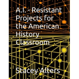 A.I. - Resistant Projects for the American History Classroom