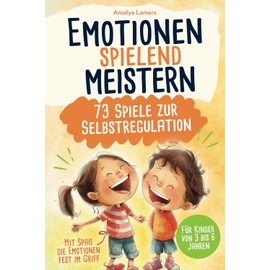 Emotionen spielend meistern - 73 Spiele zur Emotionsregulation: Mit Spaß die Emotionen fest im Griff | Für Kinder von 3 bis 6 Jahren