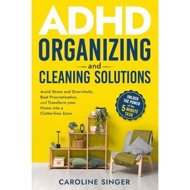 ADHD Organizing and Cleaning Solutions: Unlock the Power of the 5-minute Task; Avoid Stress and Overwhelm, Beat Procrastination and Transform Your Home into a Clutter-free Zone