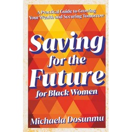Saving For The Future: For Black Women: A Practical Guide to Growing Your Wealth and Securing Tomorrow