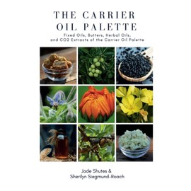 The Carrier Oil Palette: Fixed Oils, Butters, Herbal Oils, and CO2 Extracts of the Carrier Oil Palette