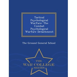 Tactical Psychological Warfare: The Combat Psychological Warfare Detachment - War College Series