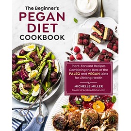 The Beginner's Pegan Diet Cookbook: Plant-Forward Recipes Combining the Best of the Paleo and Vegan Diets for Lifelong Health