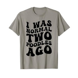 I Was Normal Two Poodles Ago Funny Poodle Dog Owner T-Shirt