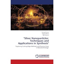 "Silver Nanoparticles: Techniques and Applications in Synthesis": "Exploring Cutting-Edge Methods and Practical Uses in Nanotechnology"
