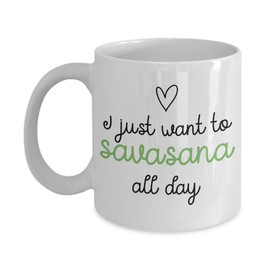 Funny Yoga Mug, I just Want to Savasana All Day