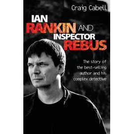 Ian Rankin and Inspector Rebus: The Story of the Best-Selling Author and His Complex Detective