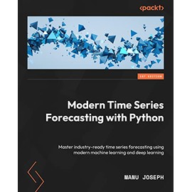 Modern Time Series Forecasting with Python: Explore industry-ready time series forecasting using modern machine learning and deep learning