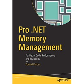 Pro .NET Memory Management: For Better Code, Performance, and Scalability