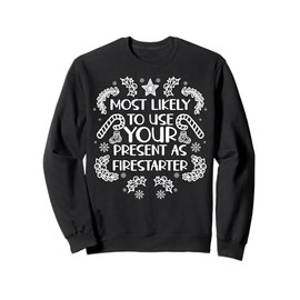Most Likely To Use Your Present As Firestarter - Funny Xmas Sweatshirt