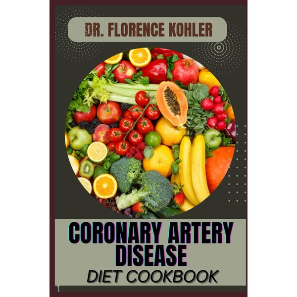 CORONARY ARTERY DISEASE DIET COOKBOOK: Essential Nutritional Strategies To Lower