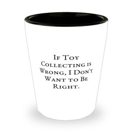 If Toy Collecting is Wrong, I Don't Want to Be. Toy Collecting Shot Glass, Unique Toy Collecting Gifts, Ceramic Cup For Friends, Toy collector, Toy collection, Toy collectors, Toy collections, Toy