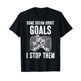 Some Dream About Goals I Stop Them Ice Hockey Goalie Hockey T-Shirt