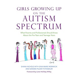 Girls Growing Up on the Autism Spectrum: What Parents and Professionals Should Know About the Pre-Teen and Teenage Years