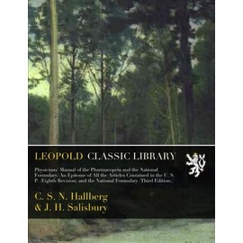 Physicians' Manual of the Pharmacopeia and the National Formulary: An Epitome of All the Articles Contained in the U. S. P. (Eighth Revision) and the National Formulary (Third Edition.)