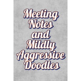 Meeting Notes and Mildly Aggressive Doodles: A Hilarious Yet Convenient A5 (6 x 9) Lined Notebook Gag Gift for passive-aggressive professionals — ... doodling your way through corporate nonsense