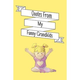 Quotes From My Funny Grandkids: A Journal for Grandparents To Write Down The Cute And Funny Things Your Grandchildren Say, Funny Cute Memorable ... Down The Funny Stuff My Kid Says, Cute Quotes