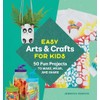 Easy Arts & Crafts for Kids: 50 Fun Projects to