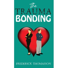 The Trauma Bonding: How to Understand the Trauma of Exploitative Relationships and Come Out Better for It