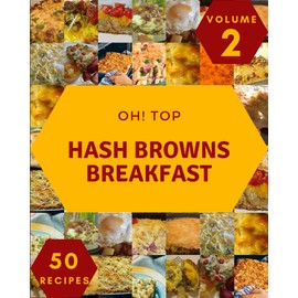 Oh! Top 50 Hash Browns Breakfast Recipes Volume 2: A Timeless Hash Browns Breakfast Cookbook