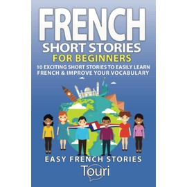 French Short Stories for Beginners: 10 Exciting Short Stories to Easily Learn French & Improve Your Vocabulary (Learn French for Beginners and Intermediates, Band 1)