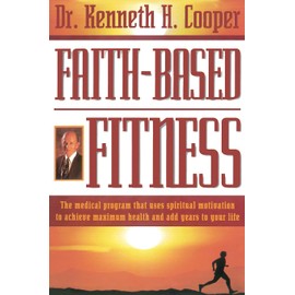 Faith-based Fitness The Medical Program That Uses Spiritual Motivation To Achieve Maximum Health And Add Years To Your Life