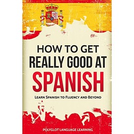 How to Get Really Good at Spanish: Learn Spanish to Fluency and Beyond