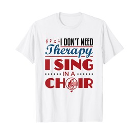 Choir Singer Singing I Don't Need Therapy I Sing In A Choir T-Shirt