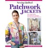 Sewing Quilted Patchwork Jackets: Four Approaches, Ten Distinctive Designs, Two