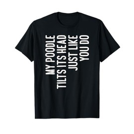 My Poodle Tilts Its Head Funny Poodle Dog Owner T-Shirt