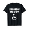 ENVIOUS OF MY SEAT - wheelchair humor T-Shirt