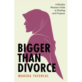 Bigger Than Divorce: A Muslim Woman's Path To Healing and Purpose