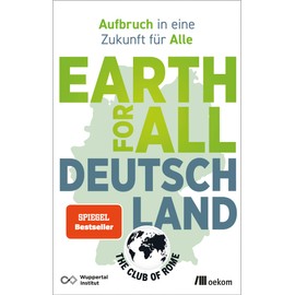 Earth for All Deutschland: Aufbruch in eine Zukunft für Alle. Wie wir soziale Gerechtigkeit und Klimakrise überzeugend lösen und Wohlstand erhalten