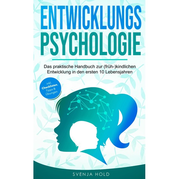 Entwicklungspsychologie: Das praktische Handbuch zur (früh-)kindlichen Entwicklung in den ersten