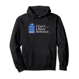 Funny Quote I Cant I Have Robotics Funny Robot Pullover Hoodie