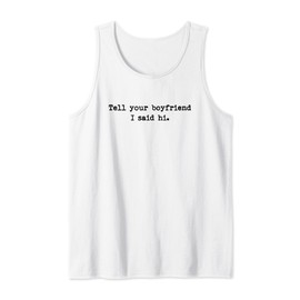 Tell Your Boyfriend I Said Hi Funny Cheeky Bold Brash Tank Top