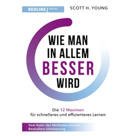 Wie man in allem besser wird: Die 12 Maximen für schnelleres und effizienteres Lernen. Die Grundlagen erfolgreichen Lernens