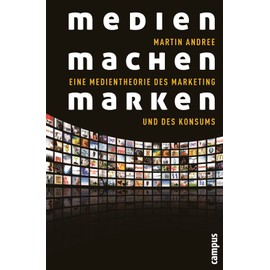 Medien machen Marken: Eine Medientheorie des Marketing und des Konsums