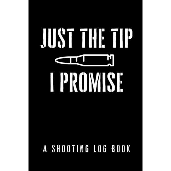 Just The Tip I Promise: A Shooting Log Book: The