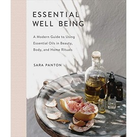 Essential Well Being: A Modern Guide to Using Essential Oils in Beauty, Body, and Home Rituals